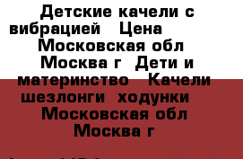 Детские качели с вибрацией › Цена ­ 5 000 - Московская обл., Москва г. Дети и материнство » Качели, шезлонги, ходунки   . Московская обл.,Москва г.